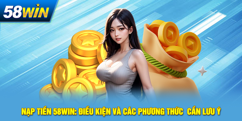 nap tien 58win dieu kien va cac phuong thuc can luu y